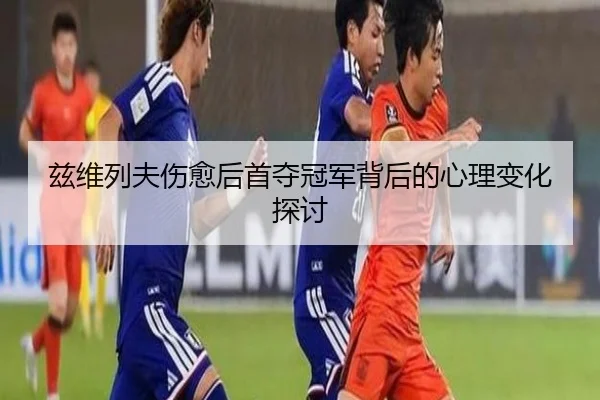 兹维列夫伤愈后首夺冠军背后的心理变化探讨